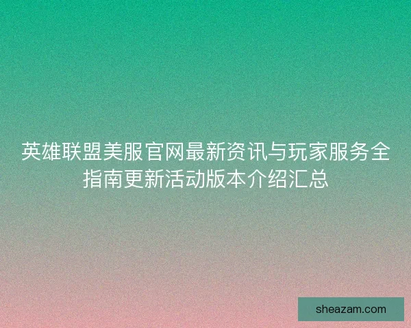 英雄联盟美服官网最新资讯与玩家服务全指南更新活动版本介绍汇总