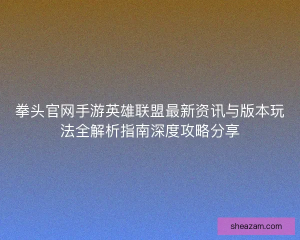 拳头官网手游英雄联盟最新资讯与版本玩法全解析指南深度攻略分享